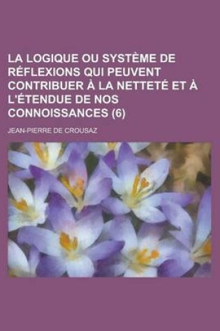 Cover of La Logique Ou Systeme de Reflexions Qui Peuvent Contribuer a la Nettete Et A L'Etendue de Nos Connoissances (6 )