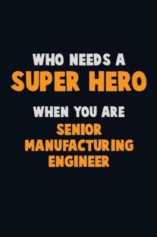 Cover of Who Need A SUPER HERO, When You Are Senior Manufacturing Engineer