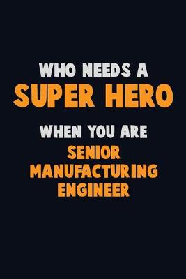 Book cover for Who Need A SUPER HERO, When You Are Senior Manufacturing Engineer