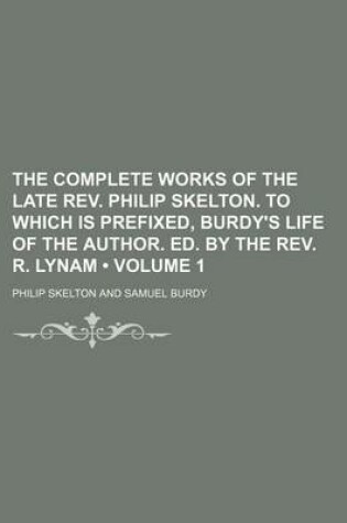 Cover of The Complete Works of the Late REV. Philip Skelton. to Which Is Prefixed, Burdy's Life of the Author. Ed. by the REV. R. Lynam (Volume 1)