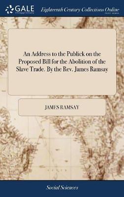 Book cover for An Address to the Publick on the Proposed Bill for the Abolition of the Slave Trade. By the Rev. James Ramsay