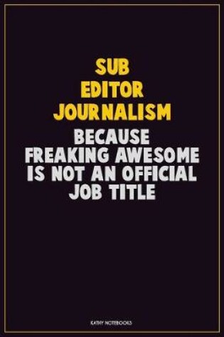 Cover of Sub Editor Journalism, Because Freaking Awesome Is Not An Official Job Title