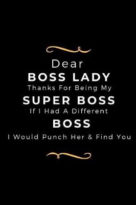 Book cover for Dear Boss Lady, Thanks For Being My Super Boss, If I Had A Different Boss, I Would Punch Her & Find YOU