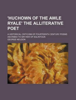 Book cover for 'Huchown of the Awle Ryale' the Alliterative Poet; A Historical Criticism of Fourteenth Century Poems Ascribed to Sir Hew of Eglintoun