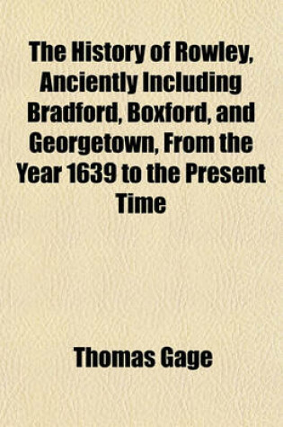 Cover of The History of Rowley, Anciently Including Bradford, Boxford, and Georgetown, from the Year 1639 to the Present Time