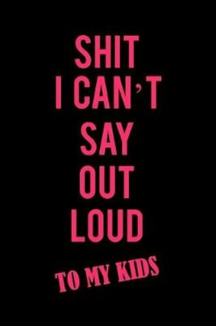 Cover of Shit I Can't Say Out Loud to My Kids