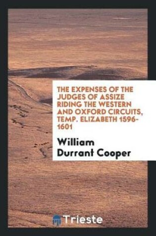 Cover of The Expenses of the Judges of Assize Riding the Western and Oxford Circuits, Temp. Elizabeth 1596-1601