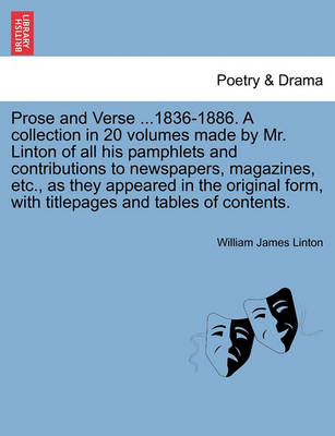 Book cover for Prose and Verse ...1836-1886. a Collection in 20 Volumes Made by Mr. Linton of All His Pamphlets and Contributions to Newspapers, Magazines, Etc., as They Appeared in the Original Form, with Titlepages and Tables of Contents.