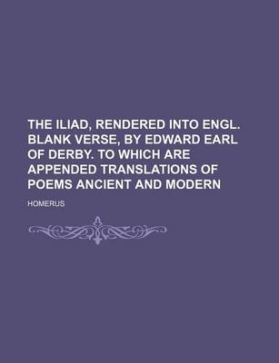 Book cover for The Iliad, Rendered Into Engl. Blank Verse, by Edward Earl of Derby. to Which Are Appended Translations of Poems Ancient and Modern