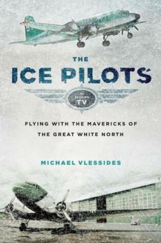 Cover of Ice Pilots, The: Flying with the Mavericks of the Great White North