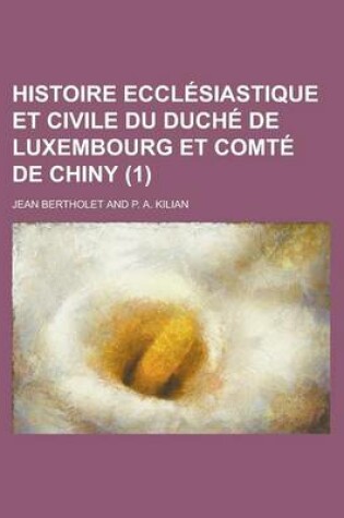 Cover of Histoire Ecclesiastique Et Civile Du Duche de Luxembourg Et Comte de Chiny (1 )