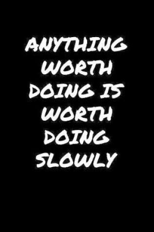 Cover of Anything Worth Doing Is Worth Doing Slowly�