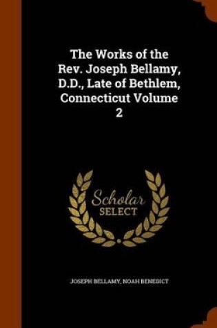 Cover of The Works of the REV. Joseph Bellamy, D.D., Late of Bethlem, Connecticut Volume 2