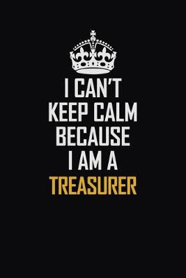 Book cover for I Can't Keep Calm Because I Am A Treasurer