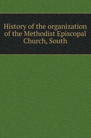 Cover of History of the organization of the Methodist Episcopal Church, South