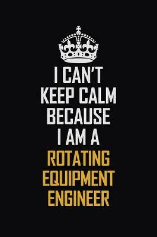 Cover of I Can't Keep Calm Because I Am A Rotating Equipment Engineer