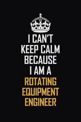 Book cover for I Can't Keep Calm Because I Am A Rotating Equipment Engineer