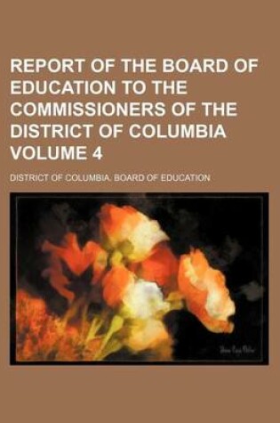 Cover of Report of the Board of Education to the Commissioners of the District of Columbia Volume 4