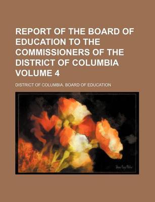 Book cover for Report of the Board of Education to the Commissioners of the District of Columbia Volume 4