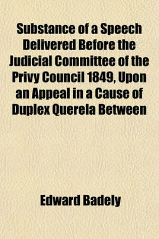 Cover of Substance of a Speech Delivered Before the Judicial Committee of the Privy Council 1849, Upon an Appeal in a Cause of Duplex Querela Between