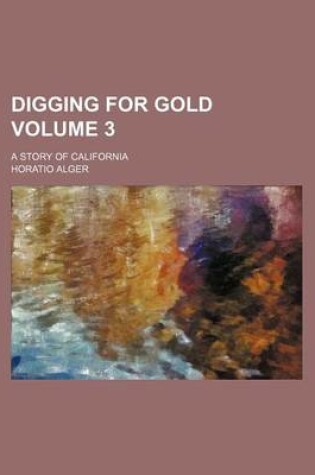 Cover of Digging for Gold; A Story of California Volume 3