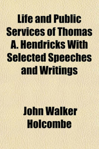 Cover of Life and Public Services of Thomas A. Hendricks with Selected Speeches and Writings