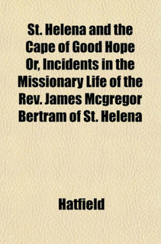 Cover of St. Helena and the Cape of Good Hope Or, Incidents in the Missionary Life of the REV. James McGregor Bertram of St. Helena