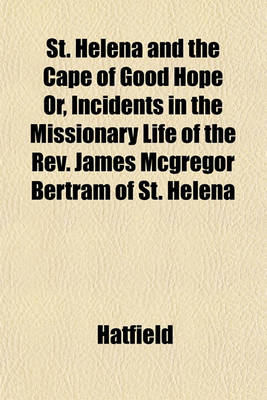 Book cover for St. Helena and the Cape of Good Hope Or, Incidents in the Missionary Life of the REV. James McGregor Bertram of St. Helena