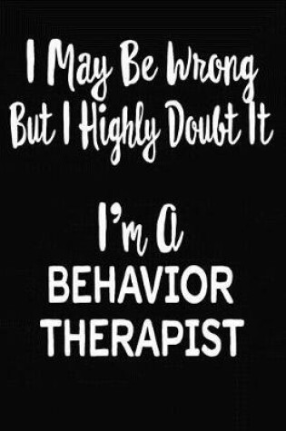Cover of I May Be Wrong But I Highly Doubt It I'm A Behavior Therapist