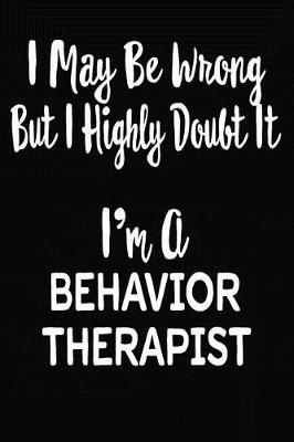 Book cover for I May Be Wrong But I Highly Doubt It I'm A Behavior Therapist