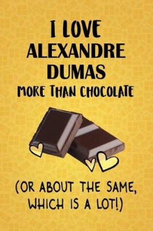 Cover of I Love Alexandre Dumas More Than Chocolate (Or About The Same, Which Is A Lot!)