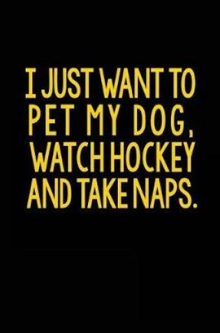 Cover of I Just Want To Pet My Dog, Watch Hockey And Take Naps