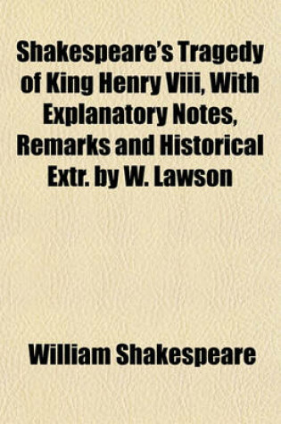 Cover of Shakespeare's Tragedy of King Henry VIII, with Explanatory Notes, Remarks and Historical Extr. by W. Lawson