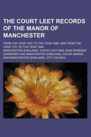 Cover of The Court Leet Records of the Manor of Manchester (Volume 11); From the Year 1552 to the Year 1686, and from the Year 1731 to the Year 1846