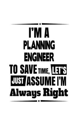 Book cover for I'm A Planning Engineer To Save Time, Let's Assume That I'm Always Right