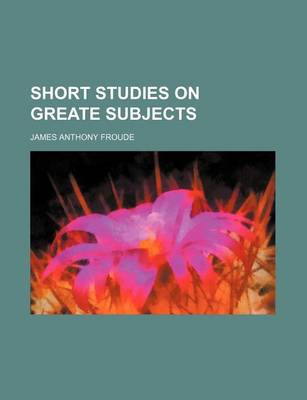 Book cover for Short Studies on Greate Subjects
