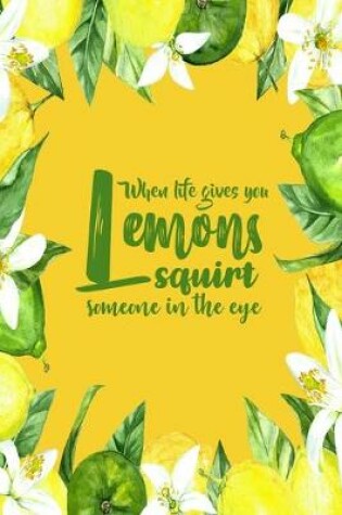 Cover of When Life Gives You Lemons Squirt Someone In The Eye