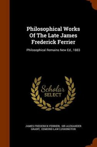 Cover of Philosophical Works of the Late James Frederick Ferrier