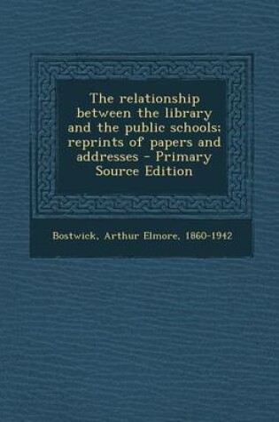 Cover of The Relationship Between the Library and the Public Schools; Reprints of Papers and Addresses - Primary Source Edition