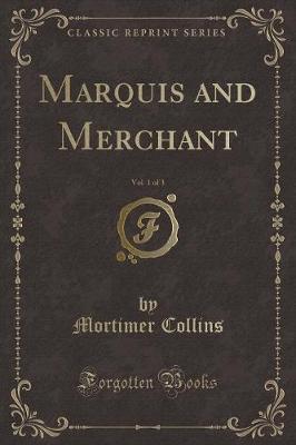 Book cover for Marquis and Merchant, Vol. 1 of 3 (Classic Reprint)