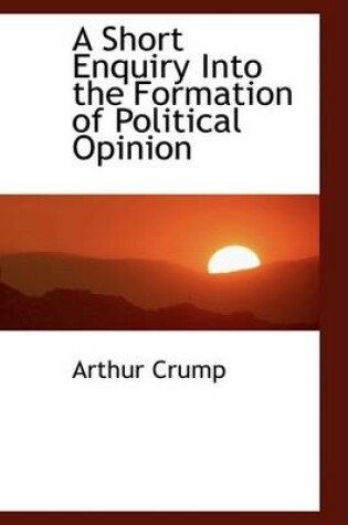 Cover of A Short Enquiry Into the Formation of Political Opinion