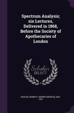 Cover of Spectrum Analysis; Six Lectures, Delivered in 1868, Before the Society of Apothecaries of London