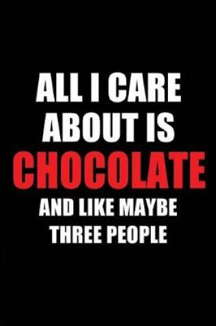 Cover of All I Care about Is Chocolate and Like Maybe Three People