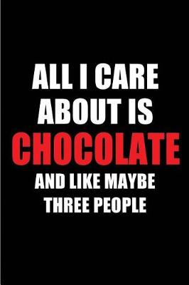 Book cover for All I Care about Is Chocolate and Like Maybe Three People