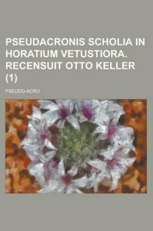 Cover of Pseudacronis Scholia in Horatium Vetustiora. Recensuit Otto Keller (1)