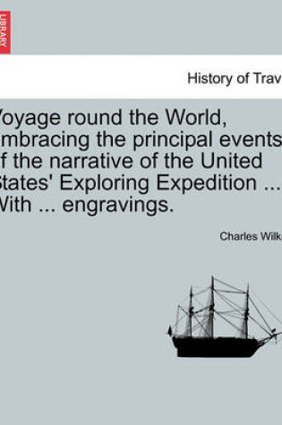 Cover of Voyage Round the World, Embracing the Principal Events of the Narrative of the United States' Exploring Expedition ... with ... Engravings.