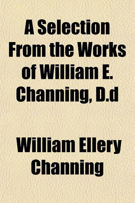 Book cover for A Selection from the Works of William E. Channing, D.D