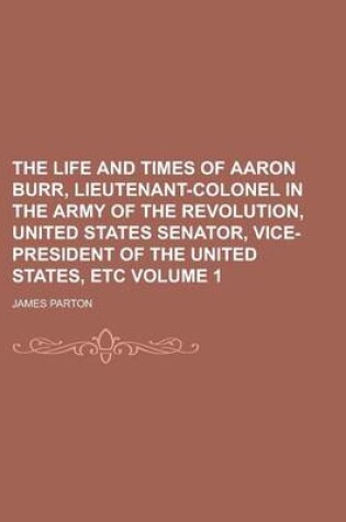 Cover of The Life and Times of Aaron Burr, Lieutenant-Colonel in the Army of the Revolution, United States Senator, Vice-President of the United States,