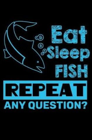 Cover of Eat Sleep Fish Repeat Any Questions?