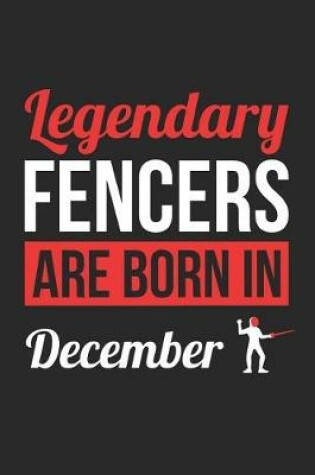 Cover of Fencing Notebook - Legendary Fencers Are Born In December Journal - Birthday Gift for Fencer Diary